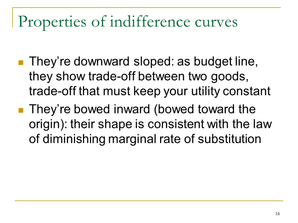 16 Properties of indifference curves They’re downward sloped: as budget line, they show trade-off